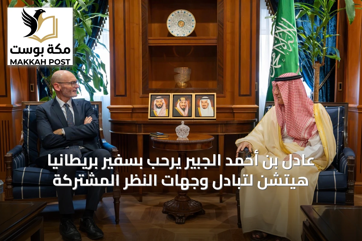 عادل بن أحمد الجبير يرحب بسفير بريطانيا هيتشن لتبادل وجهات النظر المشتركة