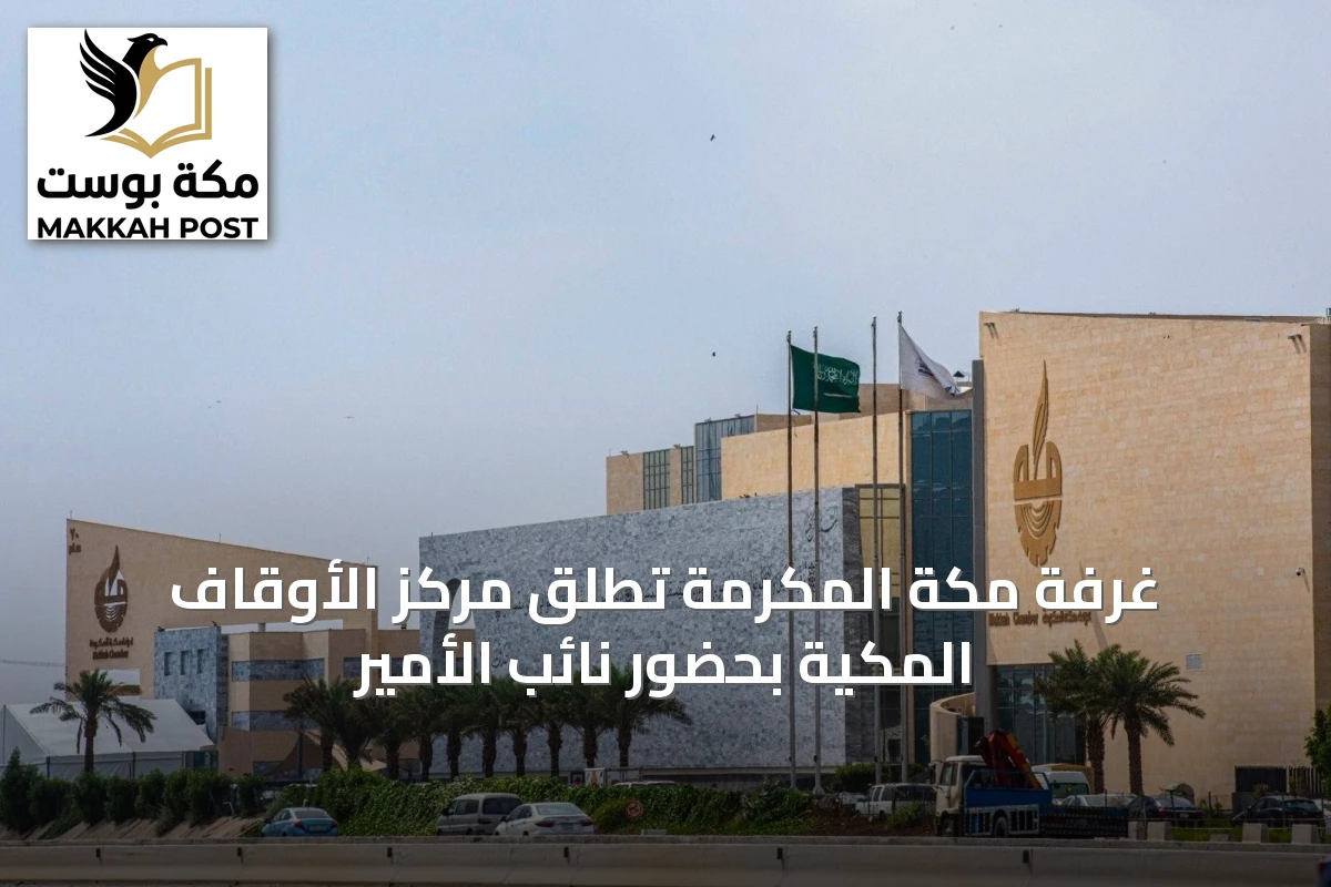 غرفة مكة المكرمة تُطلق مركز الأوقاف المكية بحضور نائب الأمير