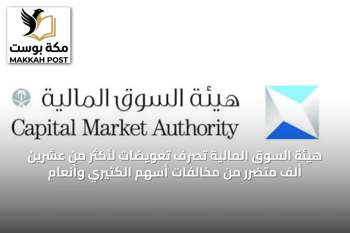 هيئة السوق المالية تصرف تعويضات لأكثر من عشرين ألف متضرر من مخالفات أسهم الكثيري وأنعام