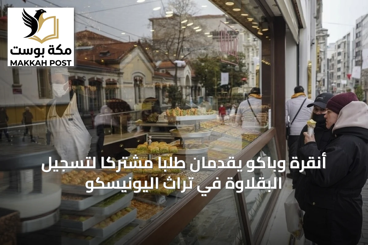 أنقرة وباكو يقدمان طلبًا مشتركًا لتسجيل البقلاوة في تراث اليونيسكو
