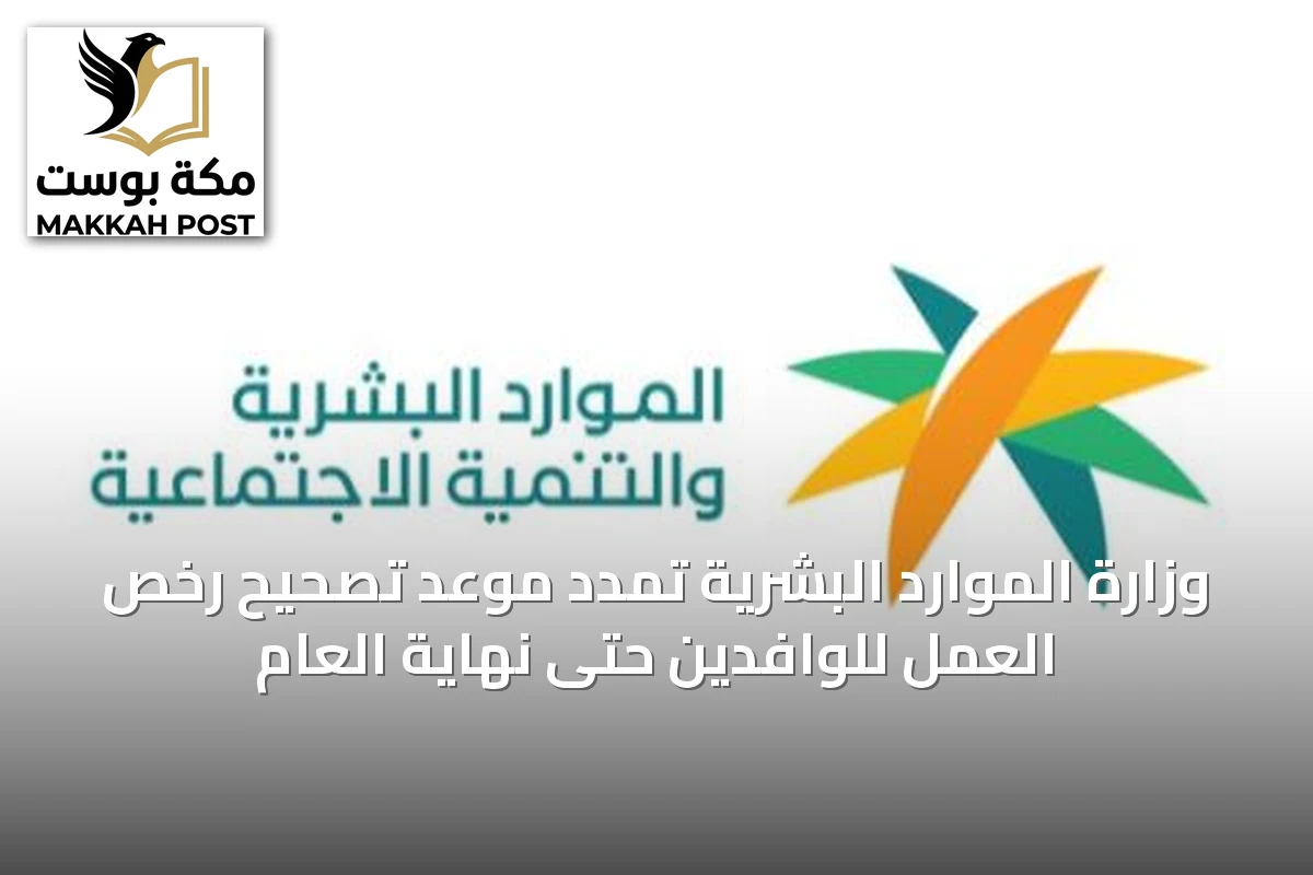 وزارة الموارد البشرية تمدد موعد تصحيح رخص العمل للوافدين حتى نهاية العام