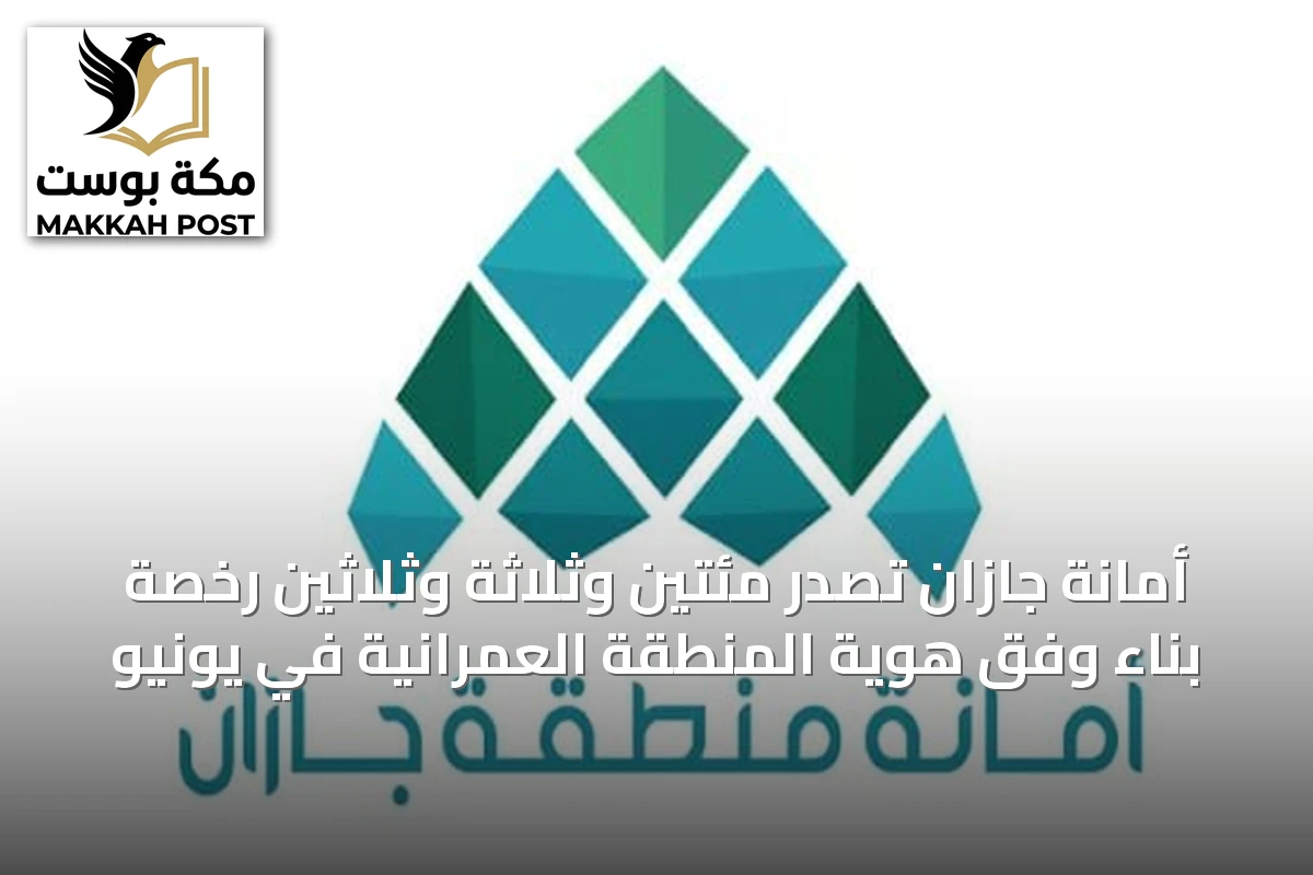 أمانة جازان تصدر مئتين وثلاثة وثلاثين رخصة بناء وفق هوية المنطقة العمرانية في يونيو