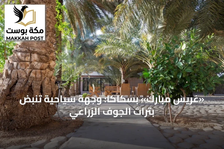 «غريس مبارك» بسكاكا: وجهة سياحية تنبض بتراث الجوف الزراعي