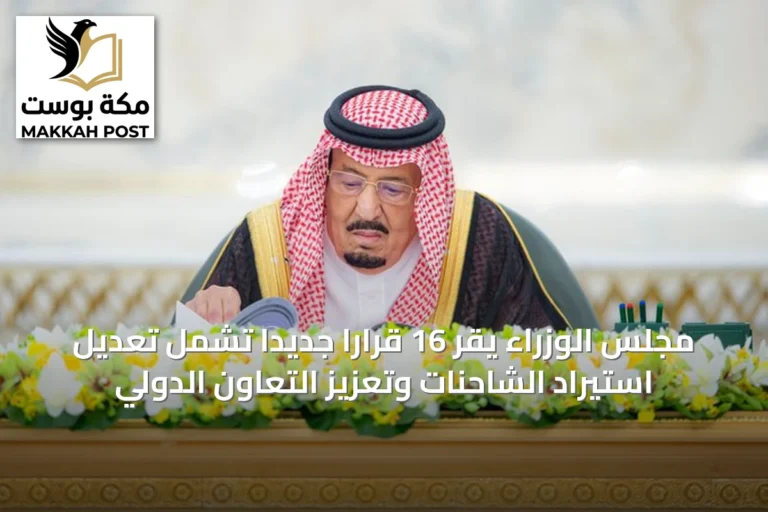 مجلس الوزراء يقر 16 قرارًا جديدًا تشمل تعديل استيراد الشاحنات وتعزيز التعاون الدولي