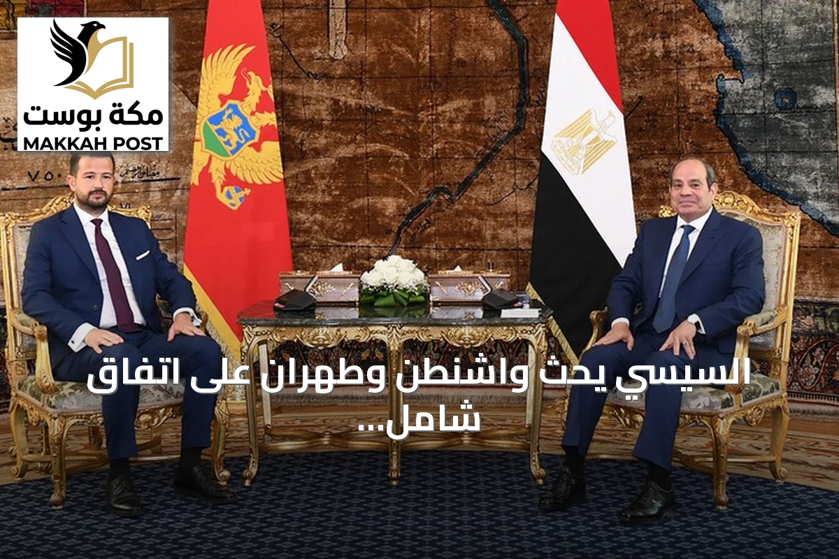 السيسي يحث واشنطن وطهران على اتفاق شامل ومستدام خلال لقاء مع رئيس الجبل الأسود