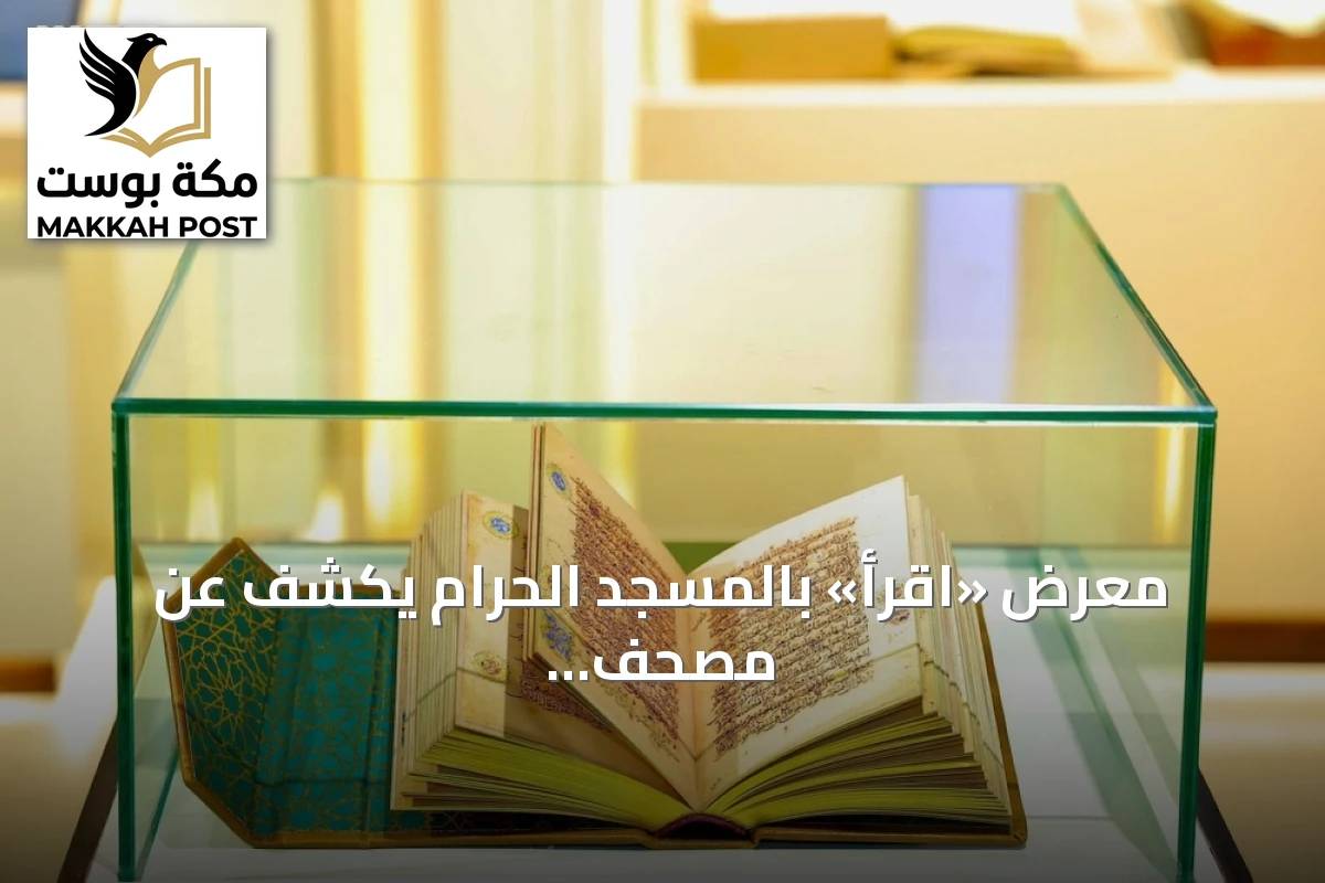 معرض «اقرأ» بالمسجد الحرام يكشف عن مصحف نادر يزيد عمره على ألف سنة
