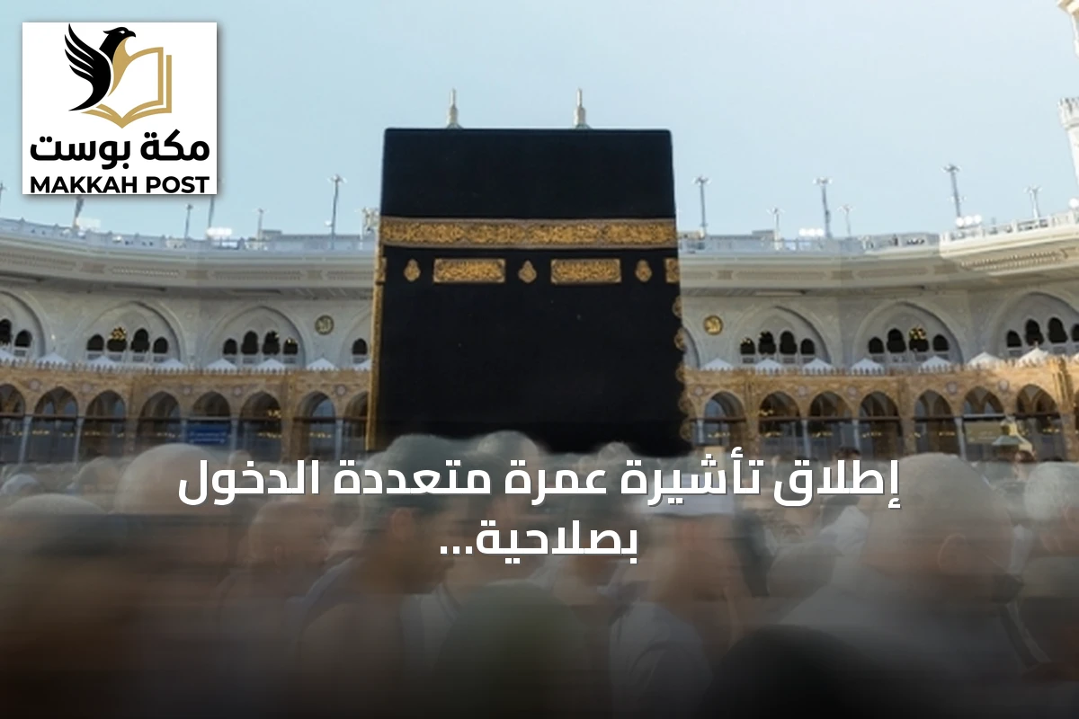 إطلاق تأشيرة عمرة متعددة الدخول بصلاحية عام وإقامة 90 يوما