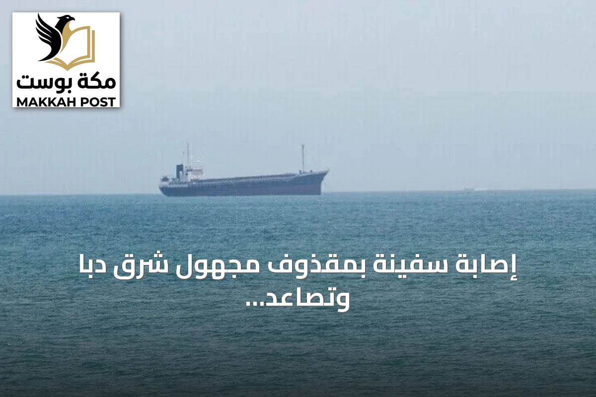 إصابة سفينة بمقذوف مجهول شرق دبا وتصاعد التوترات في هرمز