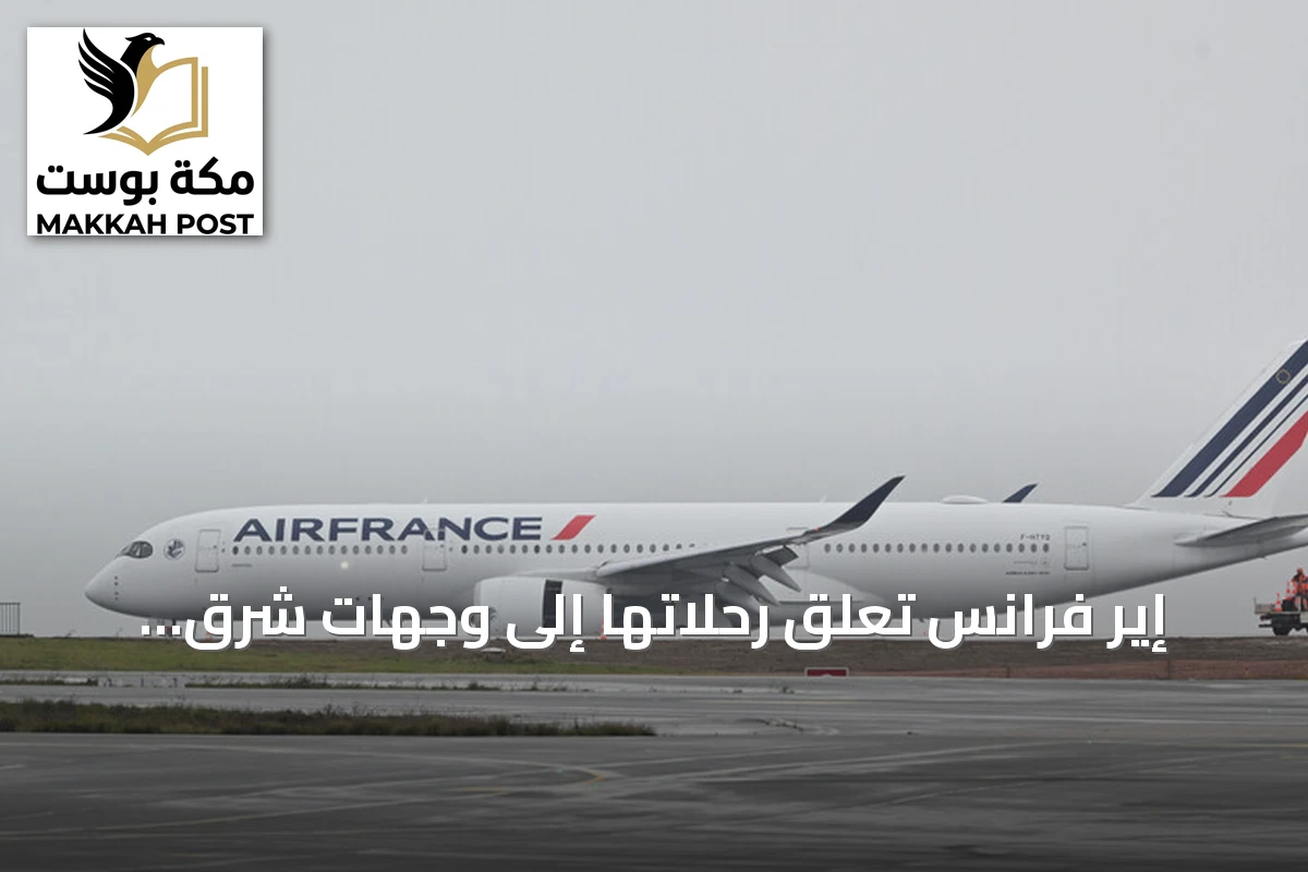 إير فرانس تعلق رحلاتها إلى وجهات شرق أوسطية بسبب تصاعد المخاطر الأمنية