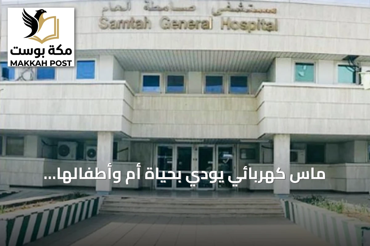 ماس كهربائي يودي بحياة أم وأطفالها الأربعة في جازان، الأب في حالة حرجة