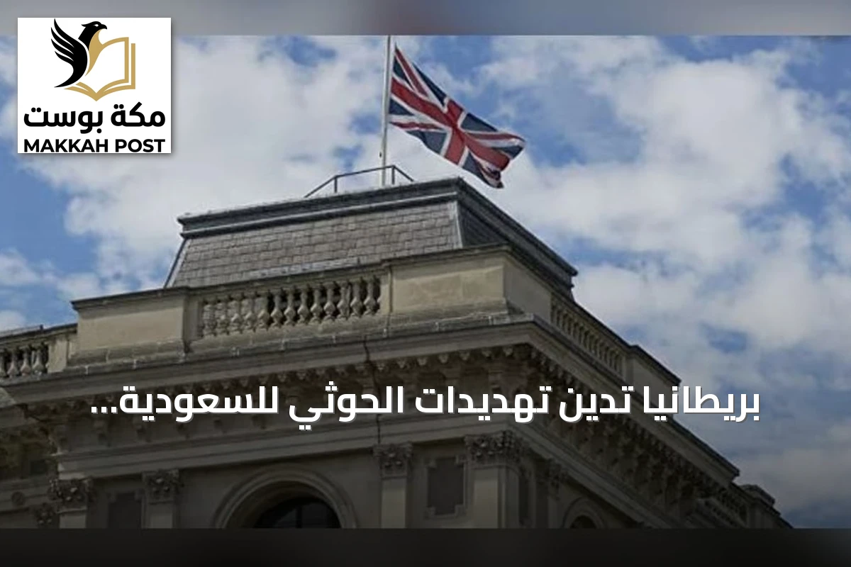 بريطانيا تدين تهديدات الحوثي للسعودية وتؤكد وقوفها الحازم إلى جانب المملكة