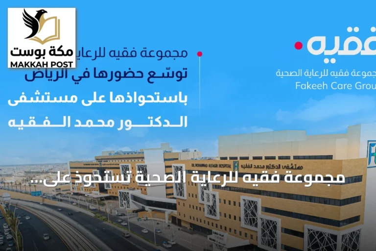 مجموعة فقيه للرعاية الصحية تستحوذ على مستشفى محمد الفقيه بالرياض وتوسع قدرتها السريرية