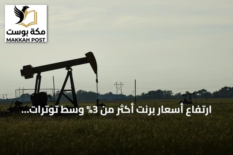 ارتفاع أسعار برنت أكثر من 3% وسط توترات أمريكية-إيرانية متصاعدة