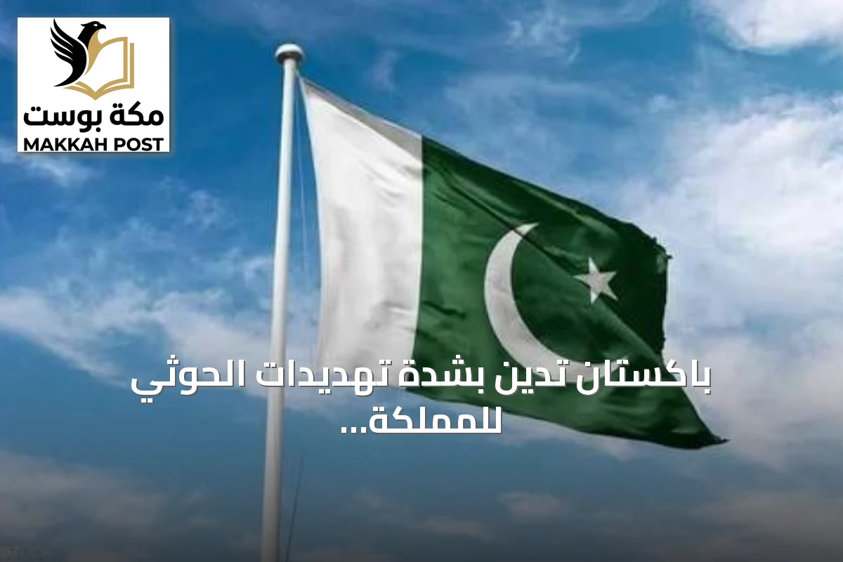 باكستان تدين بشدة تهديدات الحوثي للمملكة والسفن في البحر الأحمر
