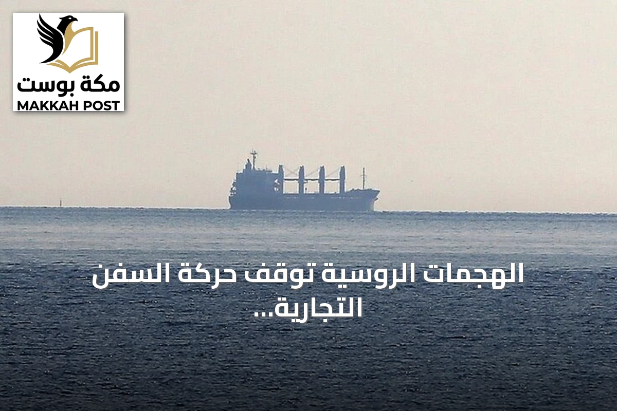 الهجمات الروسية توقف حركة السفن التجارية في موانئ أوكرانيا على البحر الأسود