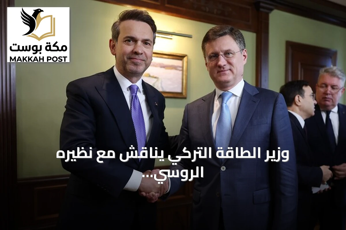 وزير الطاقة التركي يناقش مع نظيره الروسي تعزيز التعاون في الطاقة ومشروع آق قويو