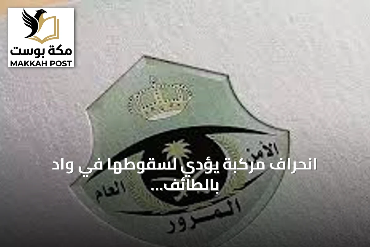 انحراف مركبة يؤدي لسقوطها في وادٍ بالطائف وإدارة المرور تتدخل