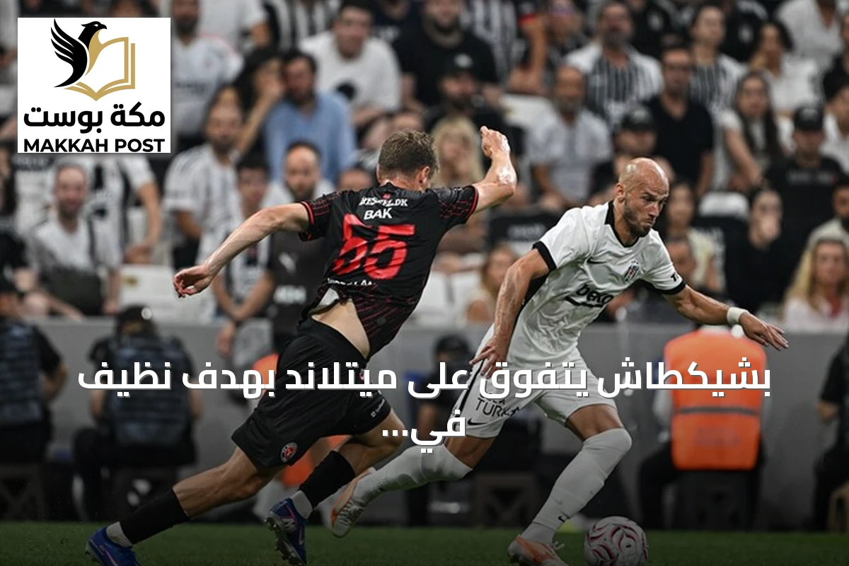 بشيكطاش يتفوق على ميتلاند بهدف نظيف في ذهاب التمهيدي الثاني للدوري الأوروبي