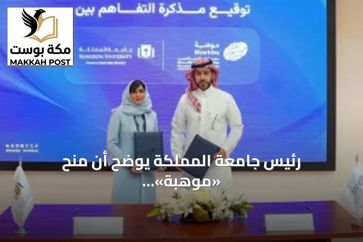 رئيس جامعة المملكة يوضح أن منح «موهبة» تخضع لمعايير التميز والجدارة والمنافسة العادلة