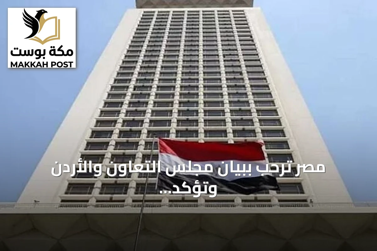 مصر ترحب ببيان مجلس التعاون والأردن وتؤكد دعمها لوحدة الموقف العربي ضد الاعتداءات