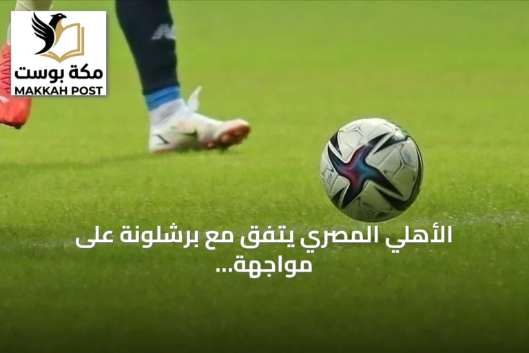 الأهلي المصري يتفق مع برشلونة على مواجهة كأس خوان غامبر في أغسطس 2026