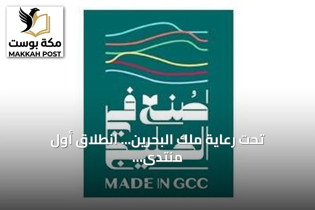 تحت رعاية ملك البحرين... انطلاق أول منتدى ومعرض «صنع في الخليج 2026» بالمنامة