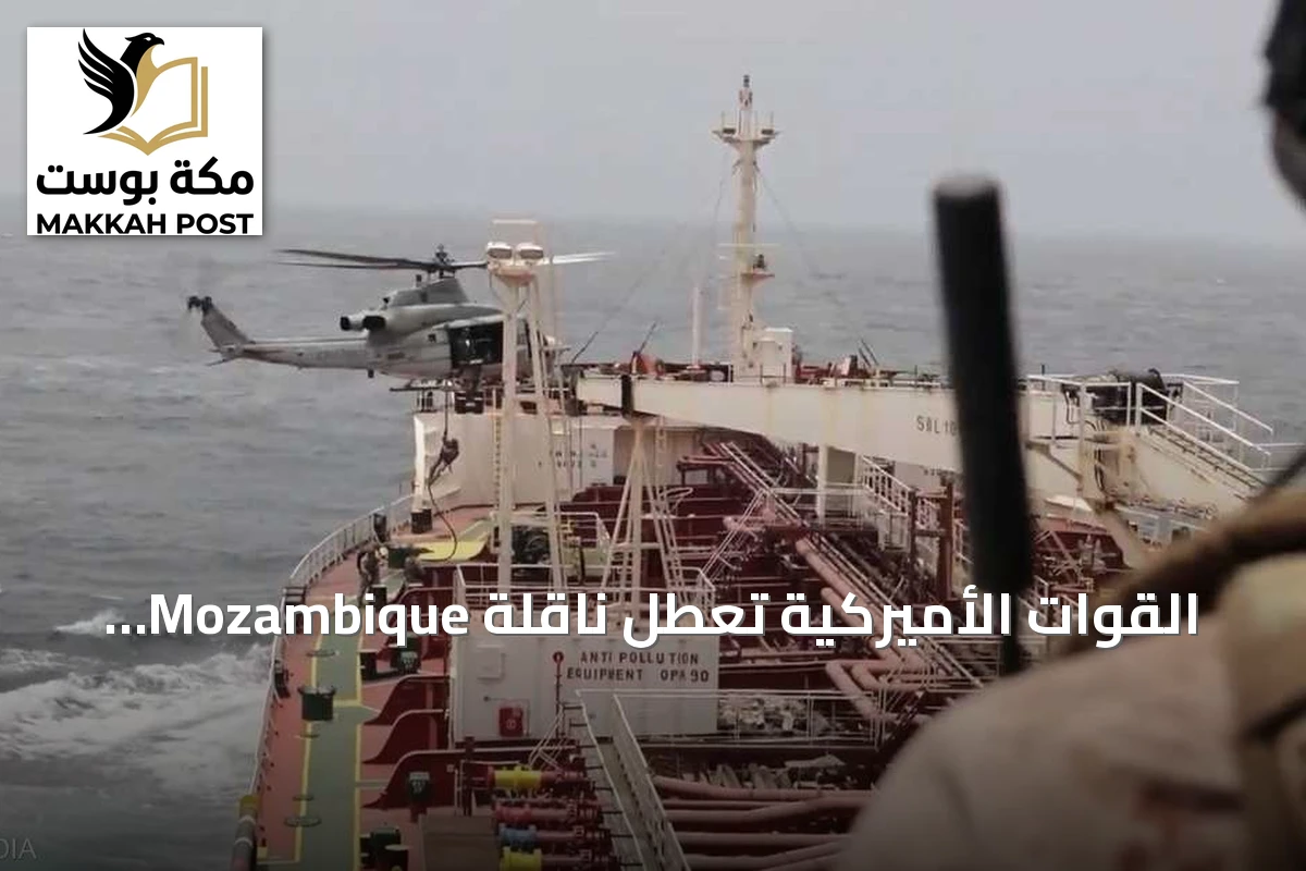 القوات الأميركية تعطل ناقلة Mozambique وتوجه سفنًا تجارية بعيدًا عن مسار الحصار الإيراني