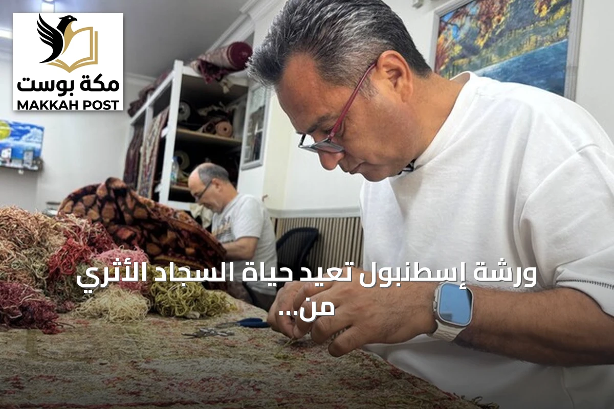 ورشة إسطنبول تعيد حياة السجاد الأثري من القصور إلى الروضة الشريفة