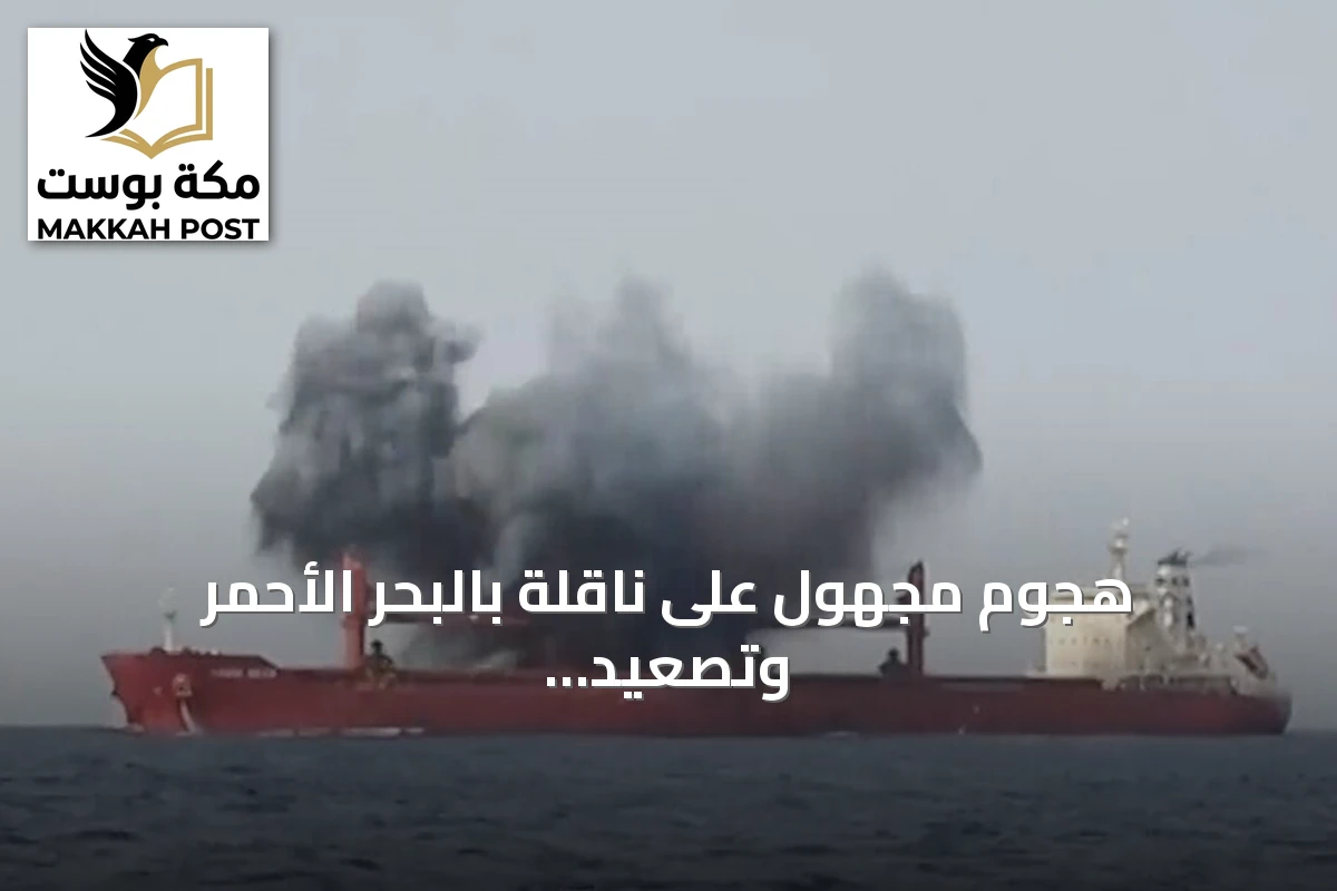 هجوم مجهول على ناقلة بالبحر الأحمر وتصعيد الحوثيين ضد السعودية