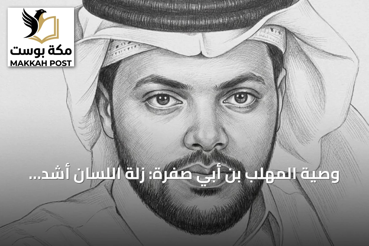 وصية المهلب بن أبي صفرة: زلة اللسان أشد وطأةً من عثرة القدم