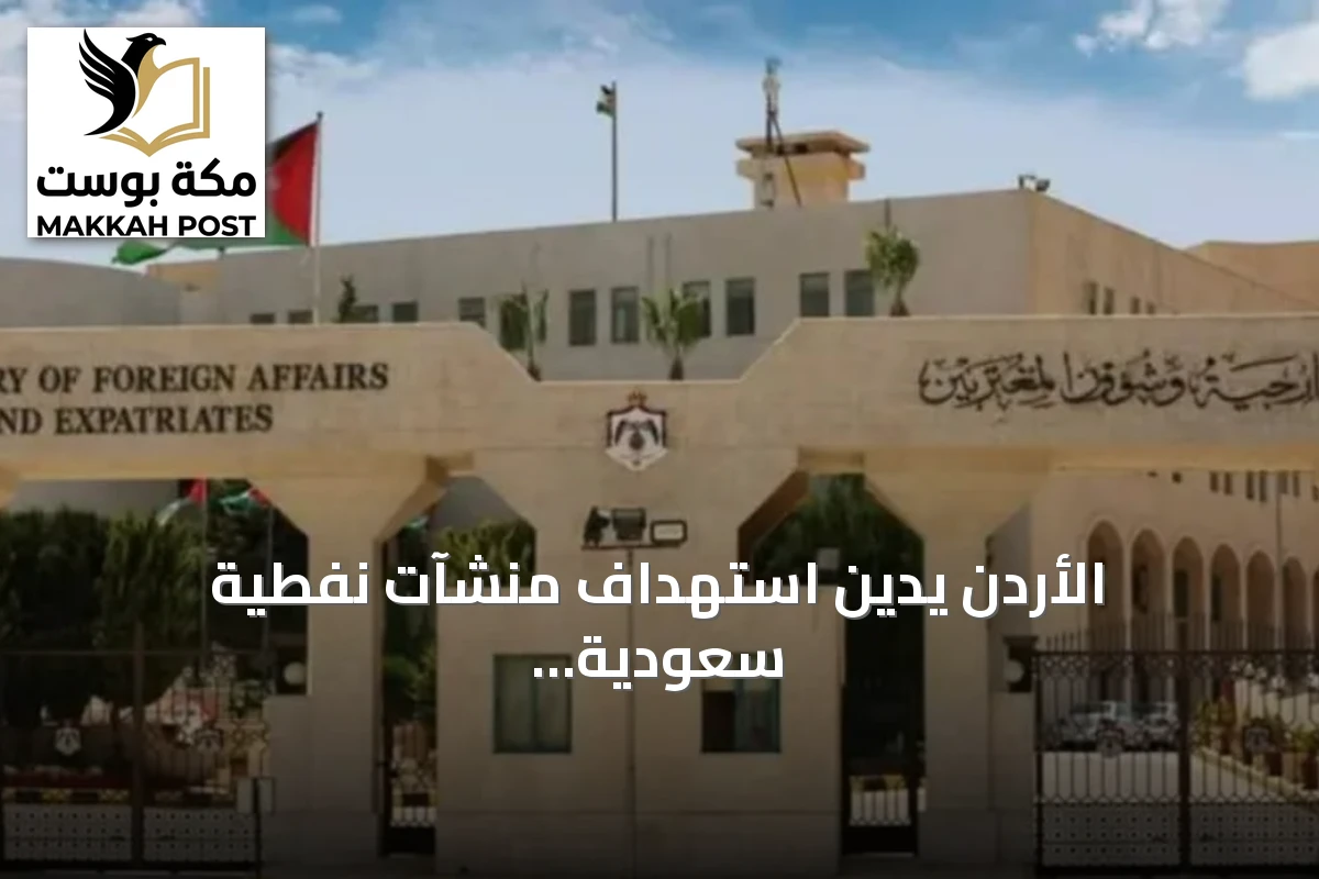 الأردن يدين استهداف منشآت نفطية سعودية ويؤكد تضامنه الكامل