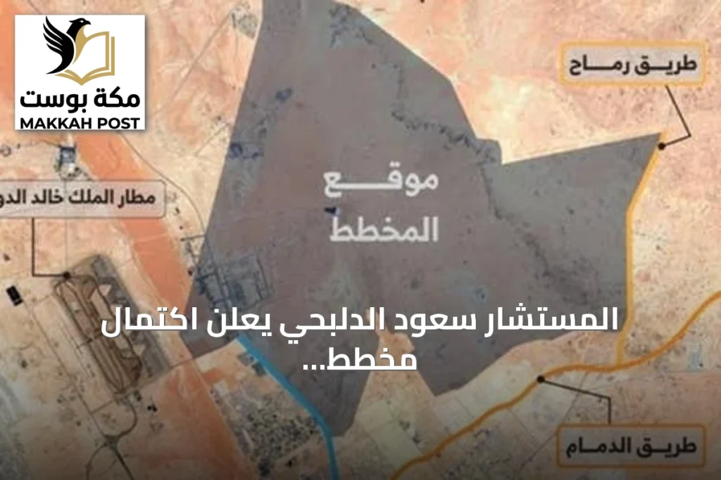 المستشار سعود الدلبحي يعلن اكتمال مخطط شمال شرق الرياض لمدينة عصرية متكاملة