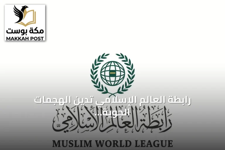 رابطة العالم الإسلامي تدين الهجمات الجوية على السعودية وتؤكد تضامنها الكامل