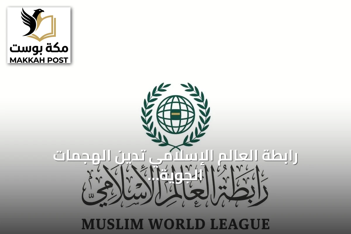 رابطة العالم الإسلامي تدين الهجمات الجوية على السعودية وتؤكد تضامنها الكامل
