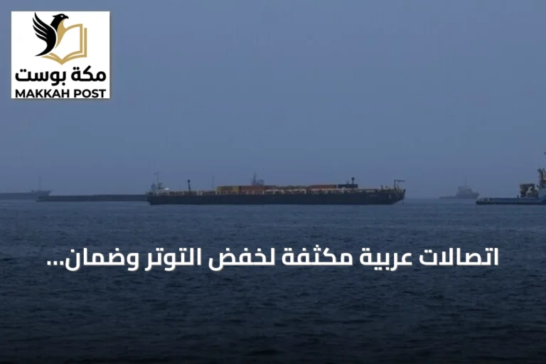 اتصالات عربية مكثفة لخفض التوتر وضمان حرية الملاحة في مضيق هرمز