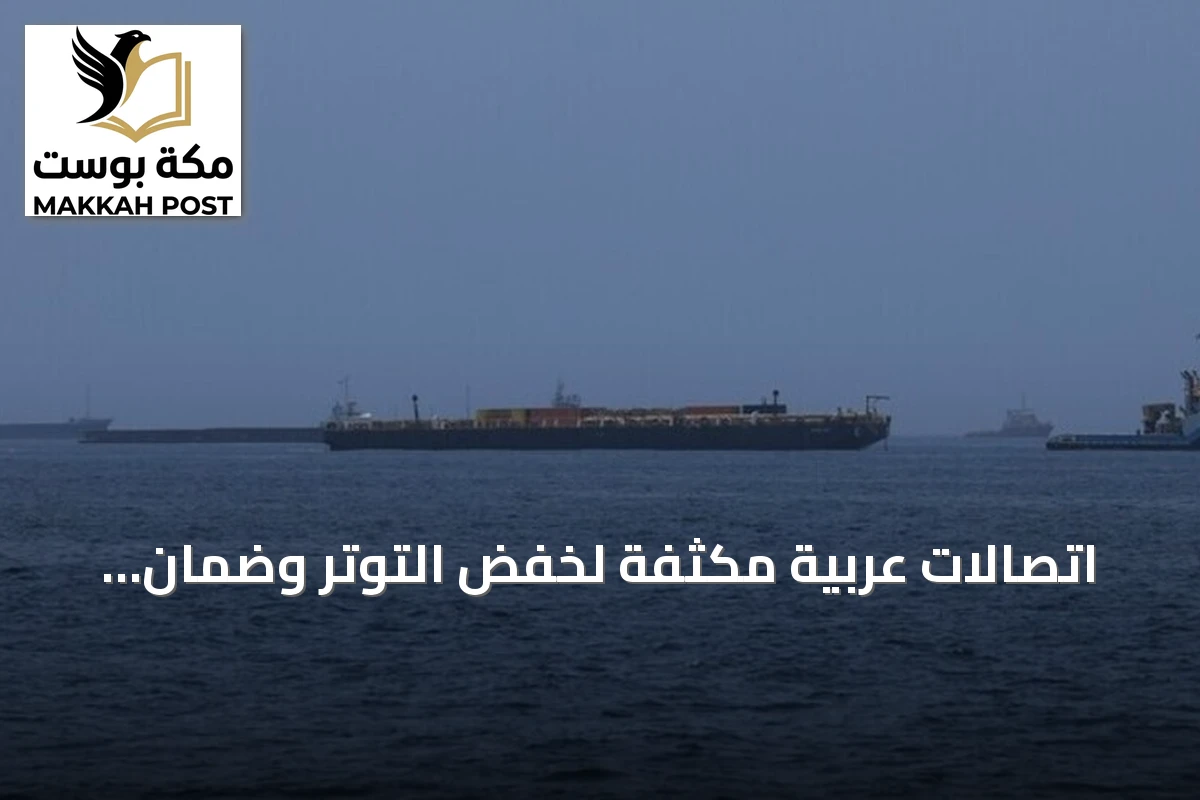 اتصالات عربية مكثفة لخفض التوتر وضمان حرية الملاحة في مضيق هرمز