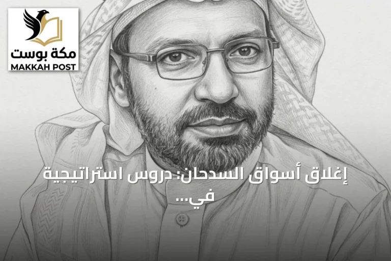 إغلاق أسواق السدحان: دروس استراتيجية في الشجاعة الإدارية وقراءة التحولات