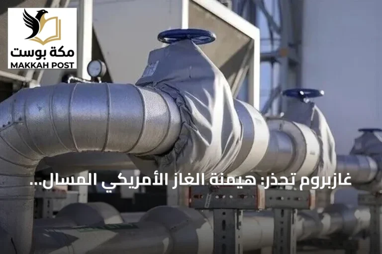غازبروم تحذر: هيمنة الغاز الأمريكي المسال ترفع أسعار أوروبا ثلاث مرات