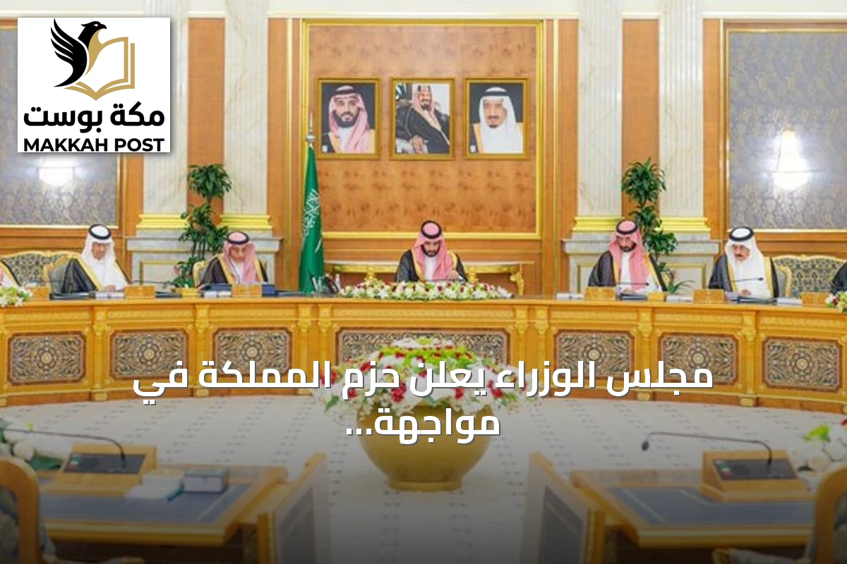 مجلس الوزراء يعلن حزم المملكة في مواجهة الاعتداءات ويؤكد على ردع أي تهديد