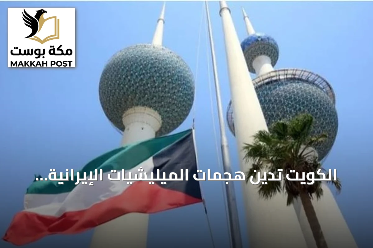الكويت تدين هجمات الميليشيات الإيرانية على السعودية وتؤكد تضامنها ودعم حق الدفاع عن النفس