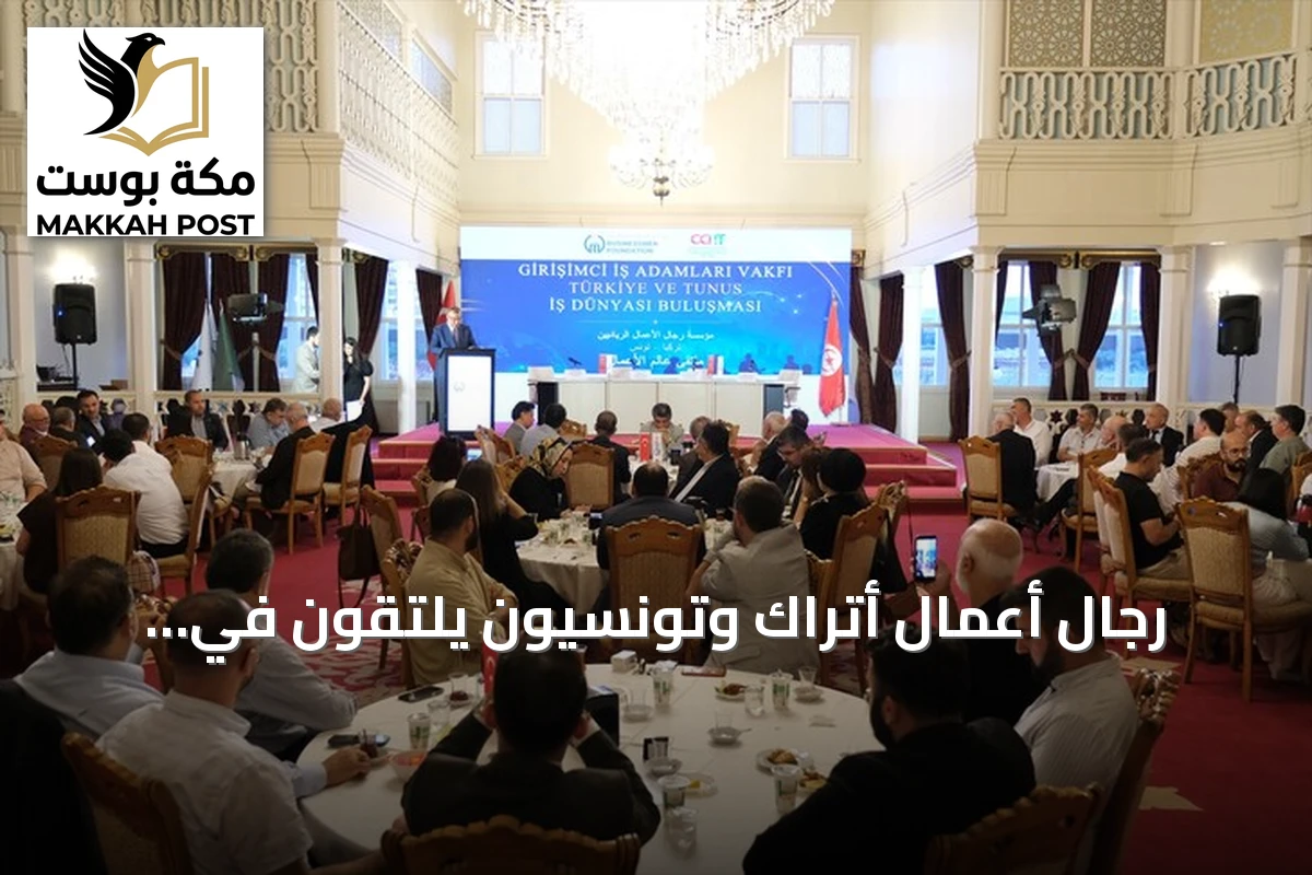 رجال أعمال أتراك وتونسيون يلتقون في إسطنبول لاستكشاف فرص الاستثمار والإنتاج المشترك