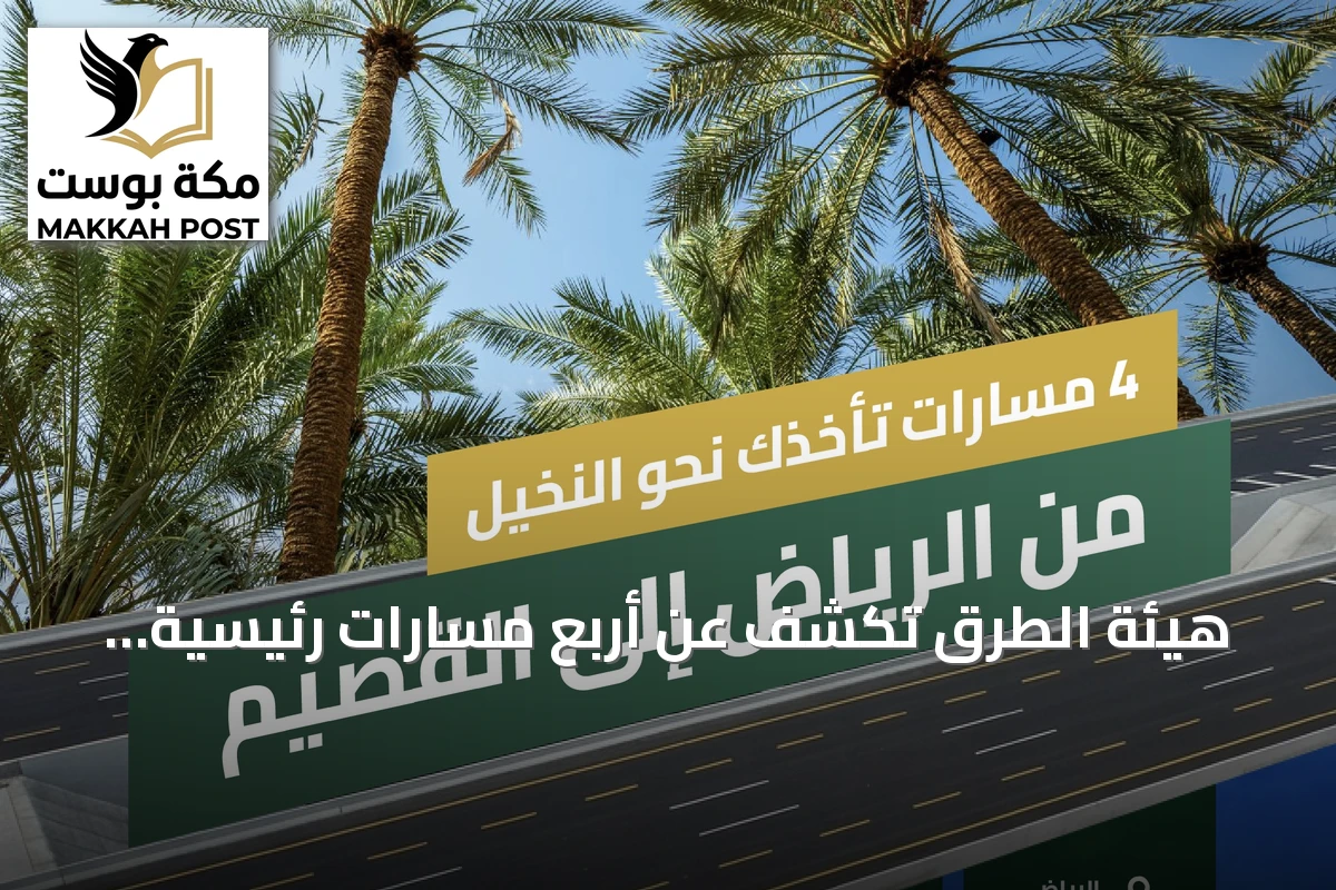 هيئة الطرق تكشف عن أربع مسارات رئيسية تربط الرياض بالقصيم وتعزز السياحة والزراعة