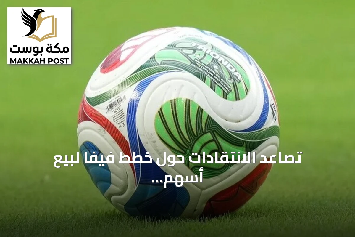 تصاعد الانتقادات حول خطط فيفا لبيع أسهم لمستثمرين خارجيين