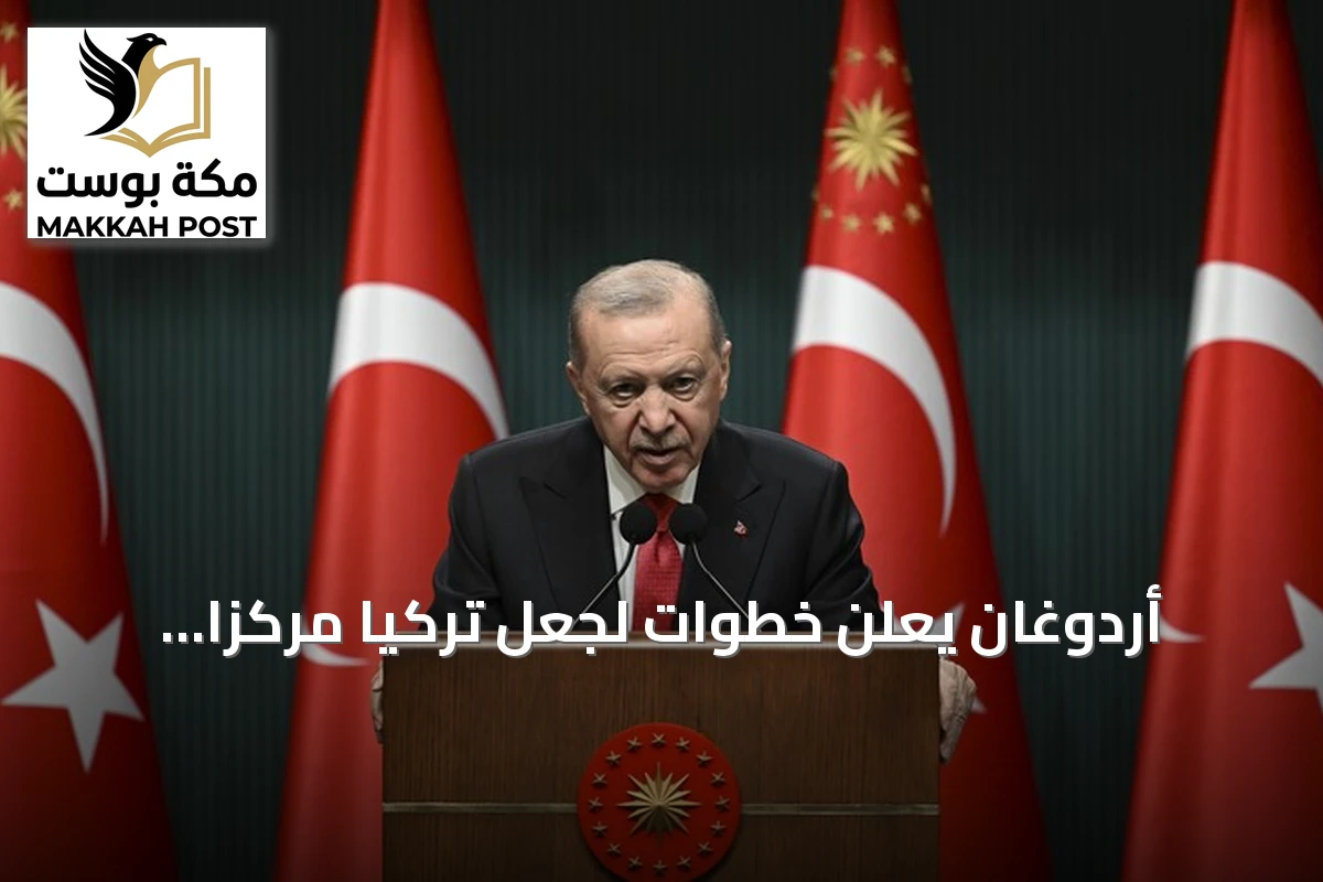 أردوغان يعلن خطوات لجعل تركيا مركزاً إقليمياً للإنتاج والتكنولوجيا