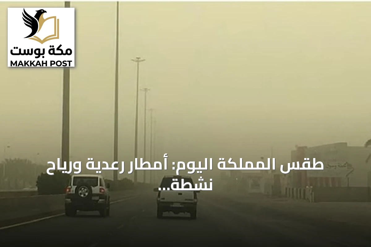 طقس المملكة اليوم: أمطار رعدية ورياح نشطة تؤثر على عدة مناطق