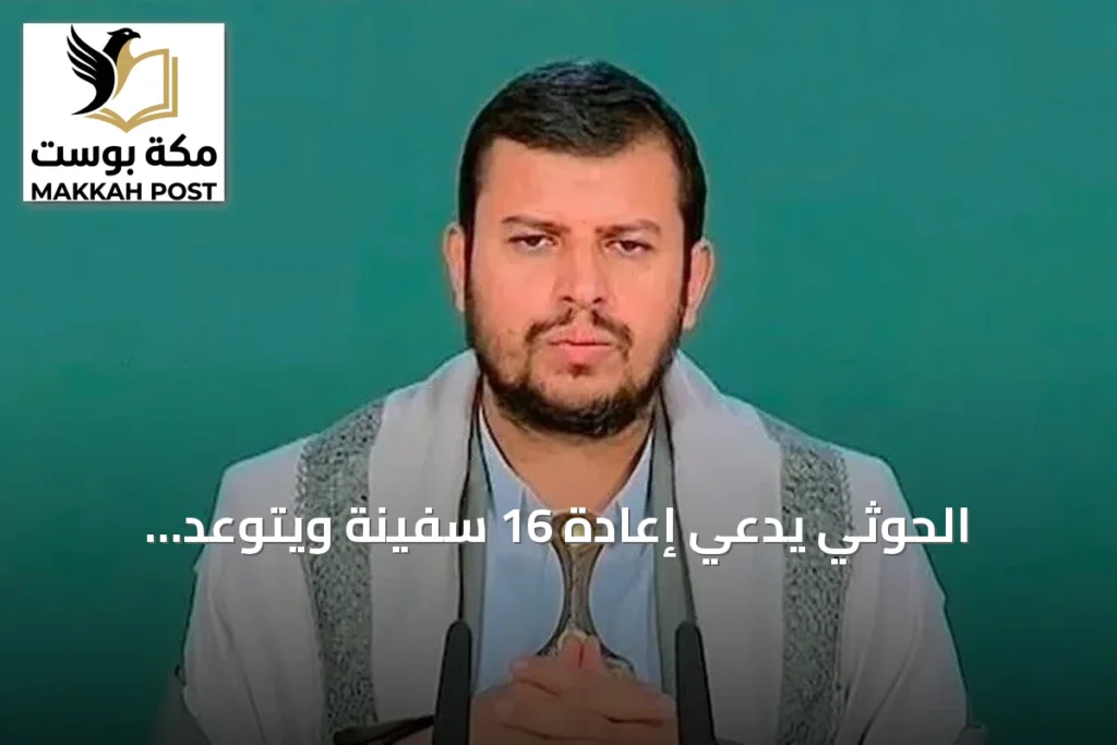 الحوثي يدّعي إعادة 16 سفينة ويتوعد السعودية بـ«تصعيد شامل»