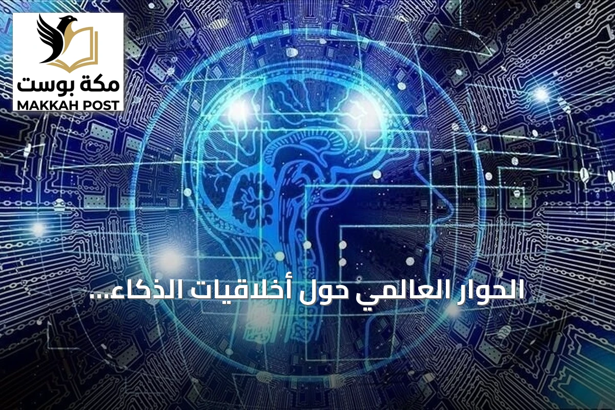 الحوار العالمي حول أخلاقيات الذكاء الاصطناعي: ضرورة لضمان استخدام التكنولوجيا لخدمة البشرية
