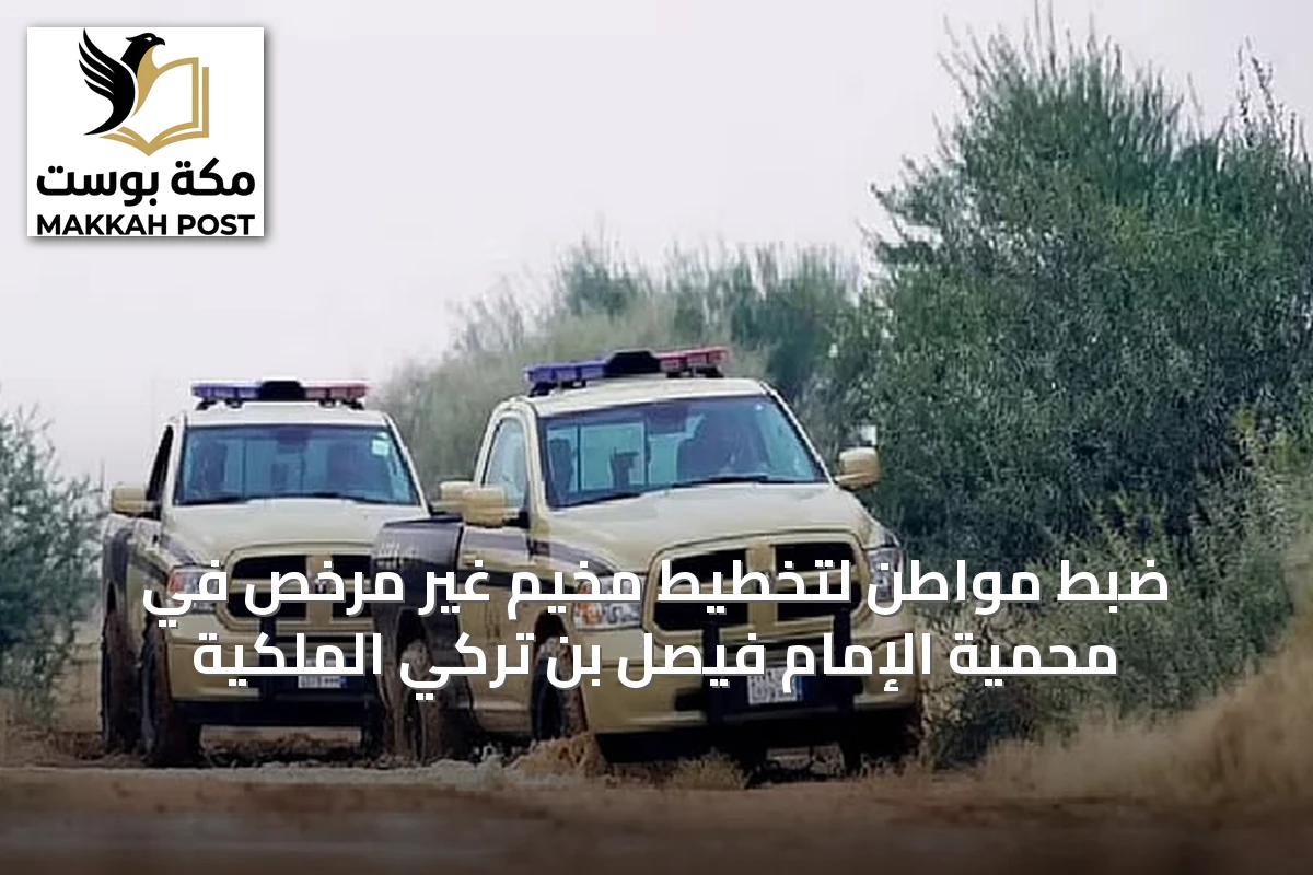 ضبط مواطن لتخطيط مخيم غير مرخص في محمية الإمام فيصل بن تركي الملكية