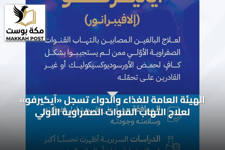 الهيئة العامة للغذاء والدواء تسجل «آيكيرفو» لعلاج التهاب القنوات الصفراوية الأولي