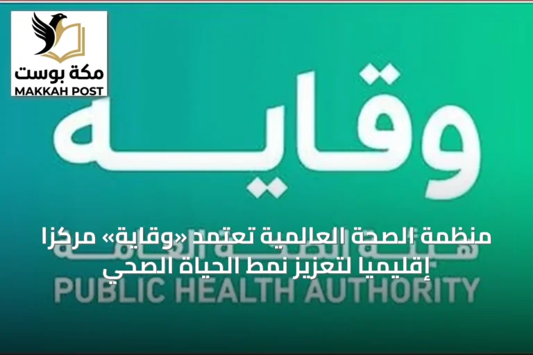منظمة الصحة العالمية تُعتمد «وقاية» مركزًا إقليميًا لتعزيز نمط الحياة الصحي